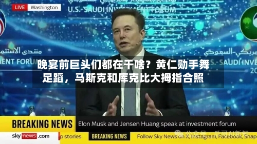 晚宴前巨头们都在干啥？黄仁勋手舞足蹈	，马斯克和库克比大拇指合照-第2张图片