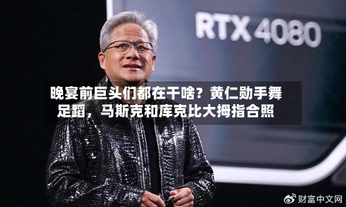晚宴前巨头们都在干啥？黄仁勋手舞足蹈	，马斯克和库克比大拇指合照-第3张图片