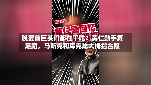晚宴前巨头们都在干啥？黄仁勋手舞足蹈，马斯克和库克比大拇指合照-第1张图片