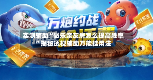 实测辅助“微乐亲友房怎么提高胜率	”揭秘透视辅助万能挂用法-第3张图片