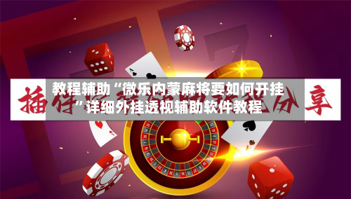 教程辅助“微乐内蒙麻将要如何开挂”详细外挂透视辅助软件教程-第1张图片