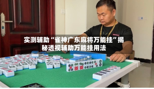 实测辅助“雀神广东麻将万能挂”揭秘透视辅助万能挂用法-第1张图片