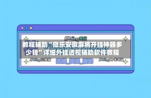 教程辅助“微乐安徽麻将开挂神器多少钱	”详细外挂透视辅助软件教程-第1张图片