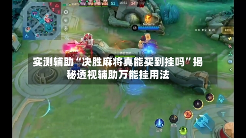 实测辅助“决胜麻将真能买到挂吗	”揭秘透视辅助万能挂用法-第2张图片