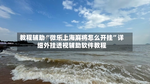 教程辅助“微乐上海麻将怎么开挂	”详细外挂透视辅助软件教程-第1张图片