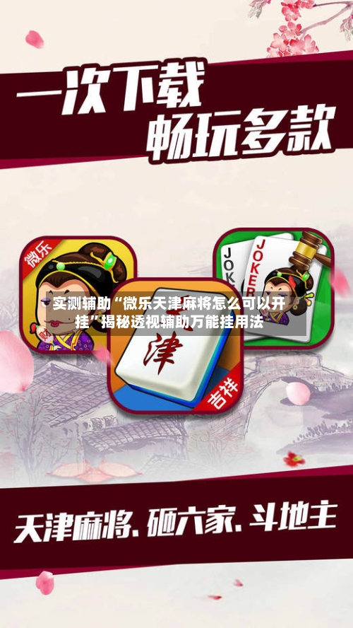 实测辅助“微乐天津麻将怎么可以开挂	”揭秘透视辅助万能挂用法-第1张图片