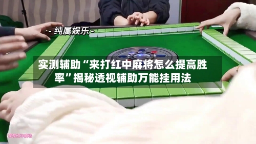 实测辅助“来打红中麻将怎么提高胜率”揭秘透视辅助万能挂用法-第1张图片