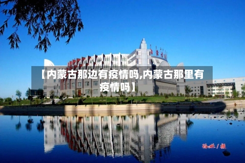 【内蒙古那边有疫情吗,内蒙古那里有疫情吗】-第3张图片