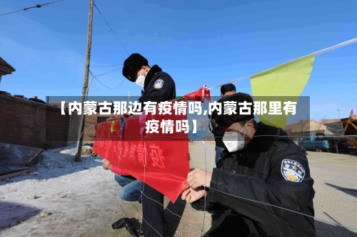 【内蒙古那边有疫情吗,内蒙古那里有疫情吗】-第1张图片