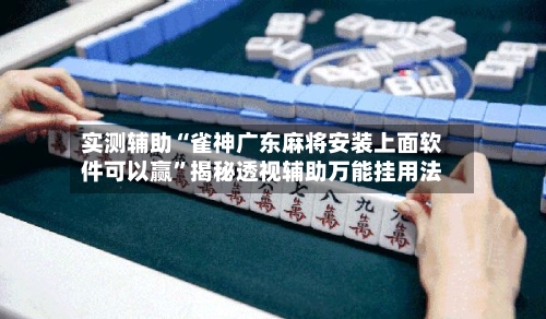 实测辅助“雀神广东麻将安装上面软件可以赢”揭秘透视辅助万能挂用法-第3张图片