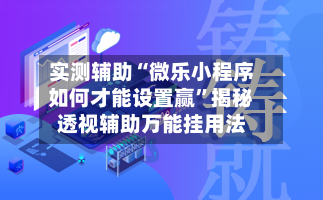 实测辅助“微乐小程序如何才能设置赢	”揭秘透视辅助万能挂用法-第1张图片