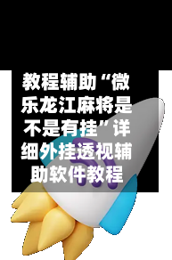 教程辅助“微乐龙江麻将是不是有挂”详细外挂透视辅助软件教程-第1张图片