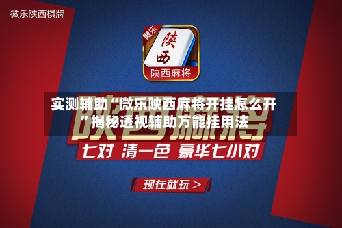 实测辅助“微乐陕西麻将开挂怎么开”揭秘透视辅助万能挂用法-第1张图片