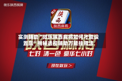 实测辅助“微乐陕西麻将如何才能设置赢”揭秘透视辅助万能挂用法-第2张图片