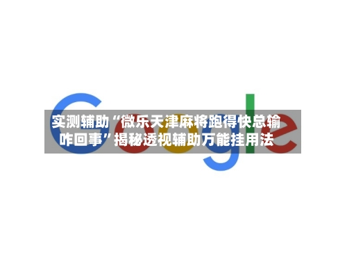 实测辅助“微乐天津麻将跑得快总输咋回事	”揭秘透视辅助万能挂用法-第3张图片