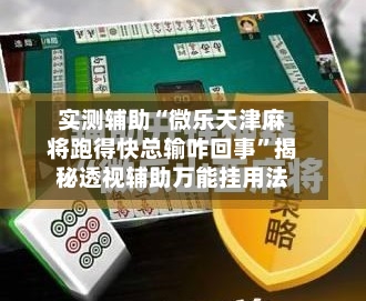 实测辅助“微乐天津麻将跑得快总输咋回事”揭秘透视辅助万能挂用法-第2张图片