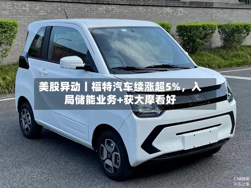 美股异动丨福特汽车续涨超5%，入局储能业务+获大摩看好-第1张图片