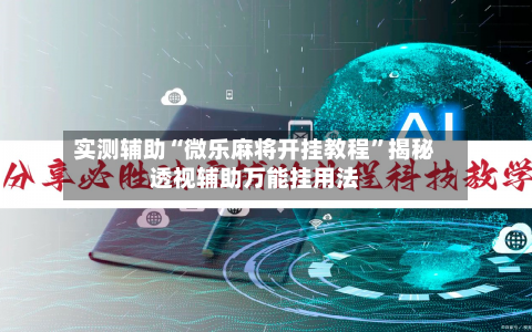 实测辅助“微乐麻将开挂教程”揭秘透视辅助万能挂用法-第3张图片