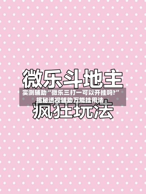 实测辅助“微乐三打一可以开挂吗?”揭秘透视辅助万能挂用法-第1张图片