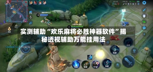 实测辅助“欢乐麻将必胜神器软件	”揭秘透视辅助万能挂用法-第1张图片