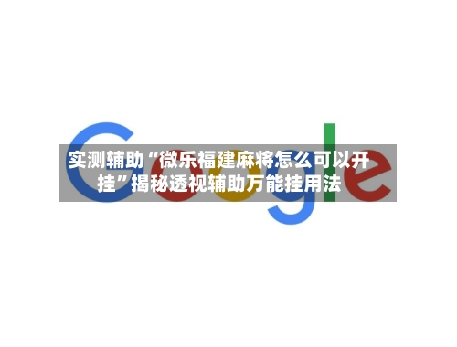 实测辅助“微乐福建麻将怎么可以开挂”揭秘透视辅助万能挂用法-第1张图片