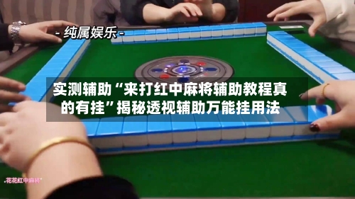实测辅助“来打红中麻将辅助教程真的有挂”揭秘透视辅助万能挂用法-第2张图片