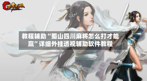 教程辅助“蜀山四川麻将怎么打才能赢”详细外挂透视辅助软件教程-第1张图片