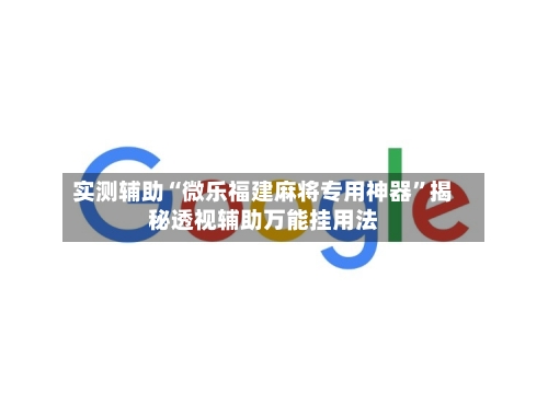 实测辅助“微乐福建麻将专用神器”揭秘透视辅助万能挂用法-第2张图片