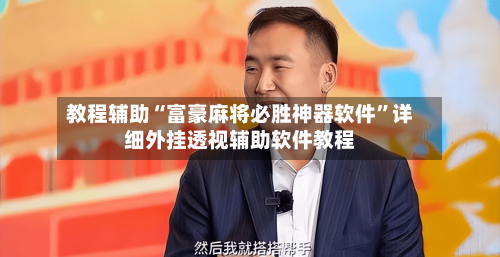 教程辅助“富豪麻将必胜神器软件”详细外挂透视辅助软件教程-第1张图片