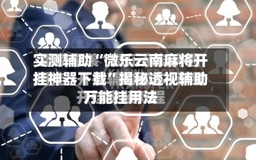 实测辅助“微乐云南麻将开挂神器下载”揭秘透视辅助万能挂用法-第1张图片