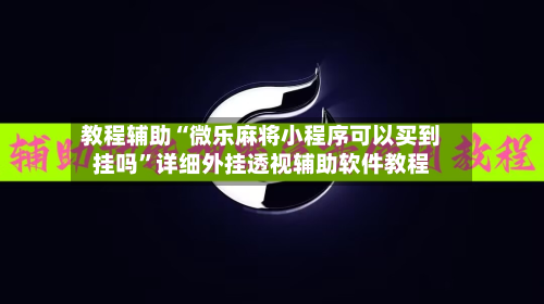 教程辅助“微乐麻将小程序可以买到挂吗”详细外挂透视辅助软件教程-第1张图片