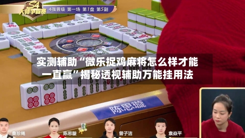 实测辅助“微乐捉鸡麻将怎么样才能一直赢”揭秘透视辅助万能挂用法-第1张图片