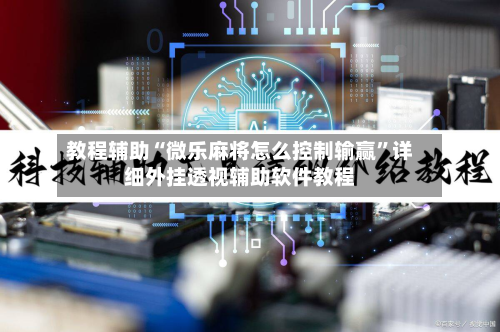 教程辅助“微乐麻将怎么控制输赢”详细外挂透视辅助软件教程-第2张图片