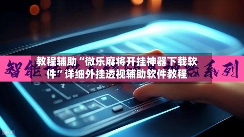 教程辅助“微乐麻将开挂神器下载软件”详细外挂透视辅助软件教程-第1张图片