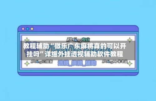 教程辅助“微乐广东麻将真的可以开挂吗”详细外挂透视辅助软件教程-第1张图片
