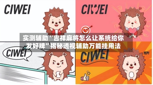 实测辅助“吉祥麻将怎么让系统给你发好牌”揭秘透视辅助万能挂用法-第3张图片