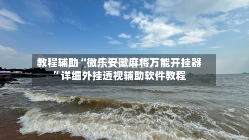 教程辅助“微乐安徽麻将万能开挂器”详细外挂透视辅助软件教程-第3张图片