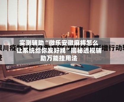 实测辅助“微乐安徽麻将怎么让系统给你发好牌”揭秘透视辅助万能挂用法-第1张图片
