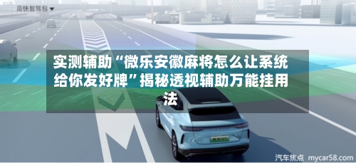实测辅助“微乐安徽麻将怎么让系统给你发好牌”揭秘透视辅助万能挂用法-第3张图片