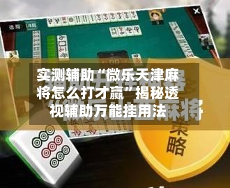 实测辅助“微乐天津麻将怎么打才赢”揭秘透视辅助万能挂用法-第1张图片