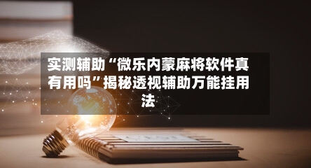 实测辅助“微乐内蒙麻将软件真有用吗”揭秘透视辅助万能挂用法-第1张图片
