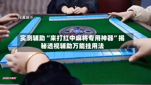 实测辅助“来打红中麻将专用神器	”揭秘透视辅助万能挂用法-第1张图片