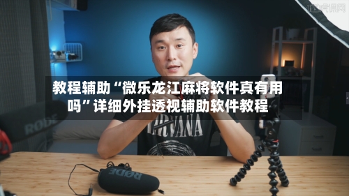 教程辅助“微乐龙江麻将软件真有用吗	”详细外挂透视辅助软件教程-第1张图片