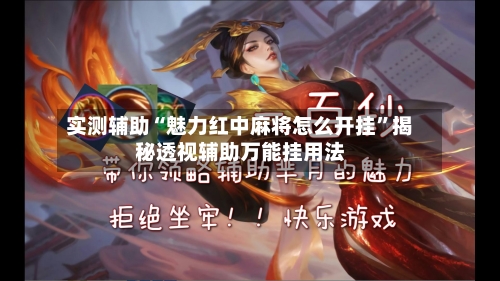实测辅助“魅力红中麻将怎么开挂”揭秘透视辅助万能挂用法-第2张图片