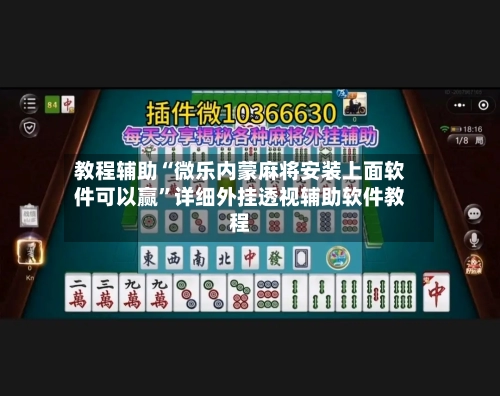 教程辅助“微乐内蒙麻将安装上面软件可以赢”详细外挂透视辅助软件教程-第3张图片
