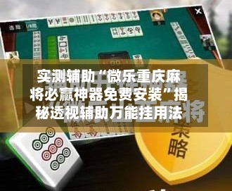 实测辅助“微乐重庆麻将必赢神器免费安装	”揭秘透视辅助万能挂用法-第1张图片