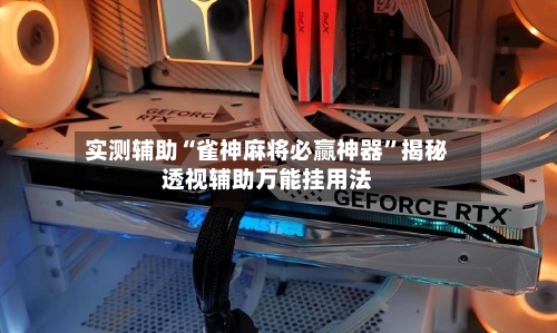实测辅助“雀神麻将必赢神器”揭秘透视辅助万能挂用法-第1张图片