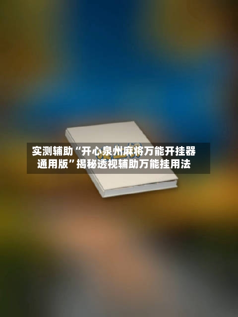 实测辅助“开心泉州麻将万能开挂器通用版”揭秘透视辅助万能挂用法-第2张图片