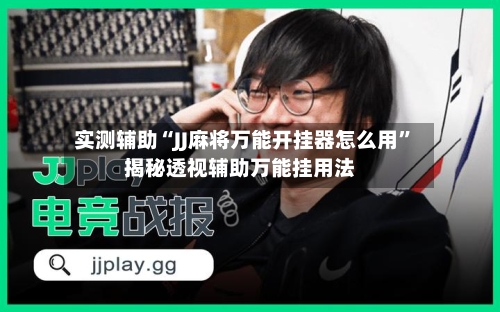 实测辅助“JJ麻将万能开挂器怎么用”揭秘透视辅助万能挂用法-第1张图片