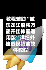 教程辅助“微乐龙江麻将万能开挂神器通用版”详细外挂透视辅助软件教程-第2张图片